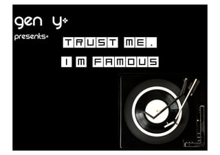GEN Yı
PRESENTSı
            Trust Me,
            I’m famous
 
