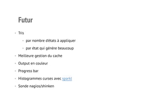 Futur 
• Tris 
• par nombre d'états à appliquer 
• par état qui génère beaucoup 
• Meilleure gestion du cache 
• Output en couleur 
• Progress bar 
• Histogrammes curses avec sparkl 
• Sonde nagios/shinken 
13 
 