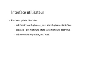 Interface utilisateur 
• Plusieurs points d'entrées 
• salt 'host' --out highstate_stats state.highstate test=True 
• salt-call --out highstate_stats state.highstate test=True 
• salt-run stats.highstate_test 'host' 
7 
 