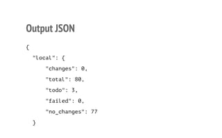 Output JSON 
{ 
"local": { 
"changes": 0, 
"total": 80, 
"todo": 3, 
"failed": 0, 
"no_changes": 77 
} 
8 
 