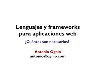 Lenguajes y frameworks
 para aplicaciones web
   ¿Cuántos son necesarios?

       Antonio Ognio
     antonio@ognio.com
 