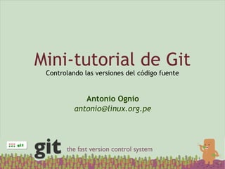 Mini-tutorial de Git
 Controlando las versiones del código fuente


             Antonio Ognio
          antonio@linux.org.pe
 