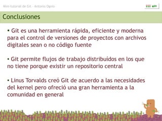 Mini-tutorial de Git – Antonio Ognio


Conclusiones
  ● Git es una herramienta rápida, eficiente y moderna
  para el contr...