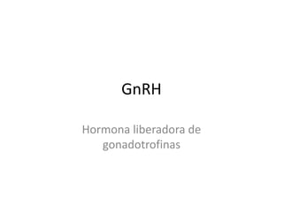 GnRH Hormona liberadora de gonadotrofinas 
