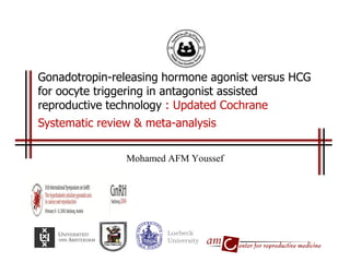 Mohamed AFM Youssef 
Gonadotropin-releasing hormone agonist versus HCG for oocyte triggering in antagonist assisted reproductive technology : Updated Cochrane Systematic review & meta-analysis 
Luebeck 
University  