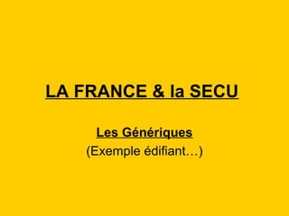 LA FRANCE & la SECU
Les Génériques
(Exemple édifiant…)
 
