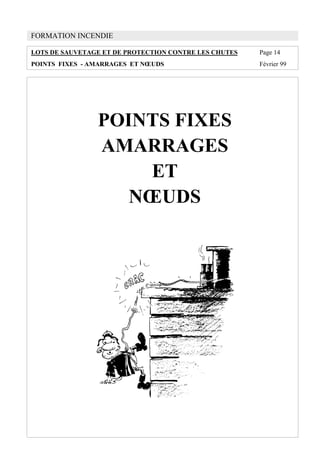 FORMATION INCENDIE
LOTS DE SAUVETAGE ET DE PROTECTION CONTRE LES CHUTES Page 14
POINTS FIXES - AMARRAGES ET NŒUDS Février 99
POINTS FIXES
AMARRAGES
ET
NŒUDS
 