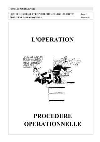 FORMATION INCENDIE
LOTS DE SAUVETAGE ET DE PROTECTION CONTRE LES CHUTES Page 21
PROCEDURE OPERATIONNELLE Février 99
L'OPERATION
PROCEDURE
OPERATIONNELLE
 