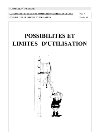 FORMATION INCENDIE
LOTS DE SAUVETAGE ET DE PROTECTION CONTRE LES CHUTES Page 3
POSSIBILITES ET LIMITES D'UTILISATION Février 99
POSSIBILITES ET
LIMITES D'UTILISATION
 