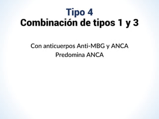 Tipo 4
Combinación de tipos 1 y 3
Con anticuerpos Anti-MBG y ANCA
Predomina ANCA
 