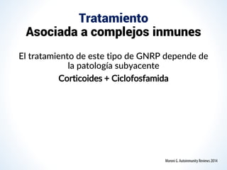 Tratamiento
Asociada a complejos inmunes
El tratamiento de este tipo de GNRP depende de
la patología subyacente
Corticoides + Ciclofosfamida
 
