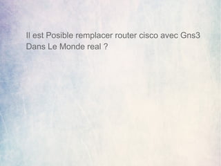 Il est Posible remplacer router cisco avec Gns3 
Dans Le Monde real ? 
 