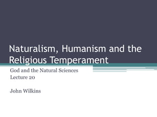 Naturalism, Humanism and the
Religious Temperament
God and the Natural Sciences
Lecture 20
John Wilkins
 