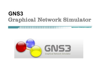 GNS3
Graphical Network Simulator
 
