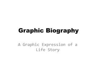 Graphic Biography

A Graphic Expression of a
       Life Story
 