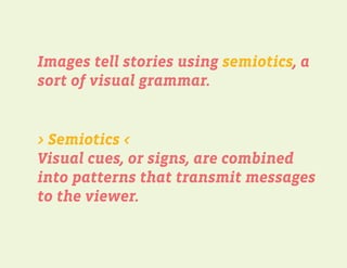 Images tell stories using semiotics, a
sort of visual grammar.


> Semiotics <
Visual cues, or signs, are combined
into pa...