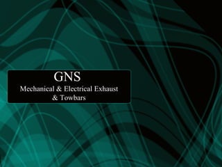 GNS
Mechanical & Electrical Exhaust
& Towbars
 