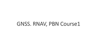GNSS. RNAV, PBN Course1
 
