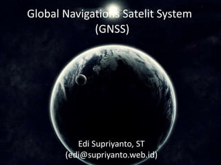 Global Navigations Satelit System
(GNSS)
Edi Supriyanto, ST
(edi@supriyanto.web.id)
 