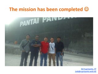 The mission has been completed 
Edi Supriyanto, ST
(edi@supriyanto.web.id)
 