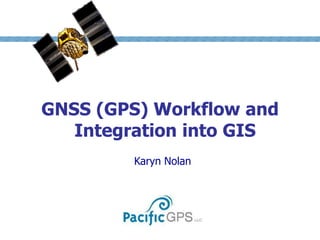 MODULE




                           1


GNSS (GPS) Workflow and
   Integration into GIS
        Karyn Nolan
 