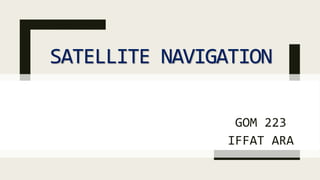 SATELLITE NAVIGATION
GOM 223
IFFAT ARA
 