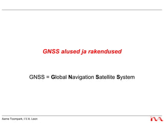 GNSS alused ja rakendused GNSS =  G lobal  N avigation  S atellite  S ystem 