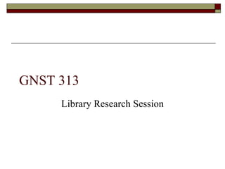 GNST 313
     Library Research Session
 
