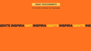NOSSO POSICIONAMENTO
É um ciclo contínuo de inspiração.
GENTE INSPIRA GNT INSPIRA GENTE INSPIRA GENTE INSP
 