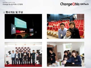 @ GNTech
REPORT DATE 6/19
Change On @ 파트너 간담회
10
 행사개요 및 구성
 