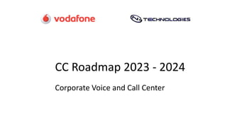 CC Roadmap 2023 - 2024
Corporate Voice and Call Center
 