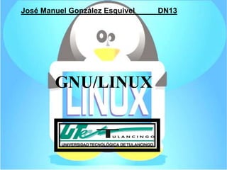 José Manuel González Esquivel   DN13




        GNU/LINUX
 