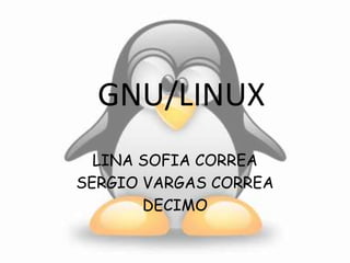 GNU/LINUX
LINA SOFIA CORREA
SERGIO VARGAS CORREA
DECIMO

 