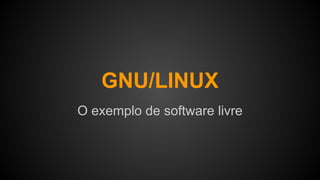 GNU/LINUX
O exemplo de software livre
 