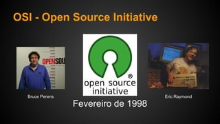 OSI - Open Source Initiative
Fevereiro de 1998
Bruce Perens Eric Raymond
 