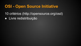 OSI - Open Source Initiative
10 critérios (http://opensource.org/osd)
● Livre redistribuição
 