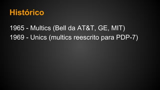 Histórico
1965 - Multics (Bell da AT&T, GE, MIT)
1969 - Unics (multics reescrito para PDP-7)
 