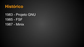 Histórico
1983 - Projeto GNU
1985 - FSF
1987 - Minix
 