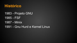 Histórico
1983 - Projeto GNU
1985 - FSF
1987 - Minix
1991 - Gnu Hurd e Kernel Linux
 