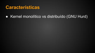 Características
● Kernel monolítico vs distribuído (GNU Hurd)
 