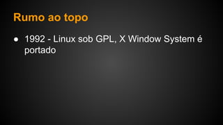 Rumo ao topo
● 1992 - Linux sob GPL, X Window System é
portado
 