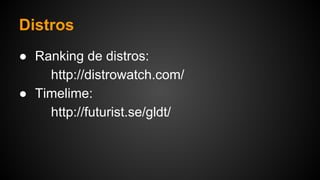 Distros
● Ranking de distros:
http://distrowatch.com/
● Timelime:
http://futurist.se/gldt/
 
