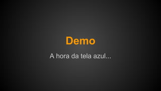 A hora da tela azul...
Demo
 