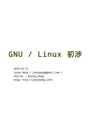 GNU / Linux 初涉
2010-10-15
Jasey Wang < jaseywang@gmail.com >
twitter : @Jasey_Wang
blog: http://jaseywang.info
 