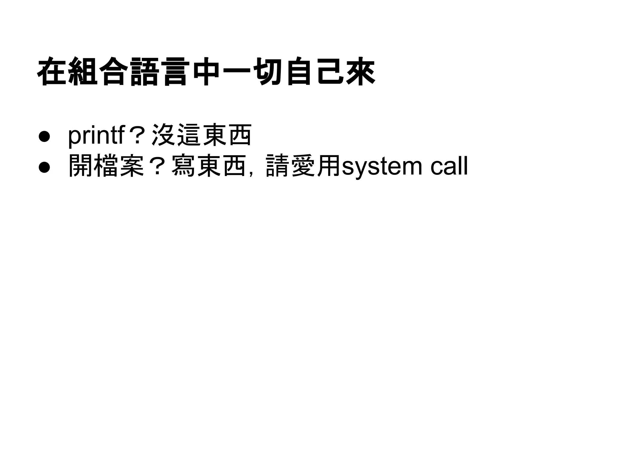 在組合語言中一切自己來
● printf？沒這東西
● 開檔案？寫東西，請愛用system call
 