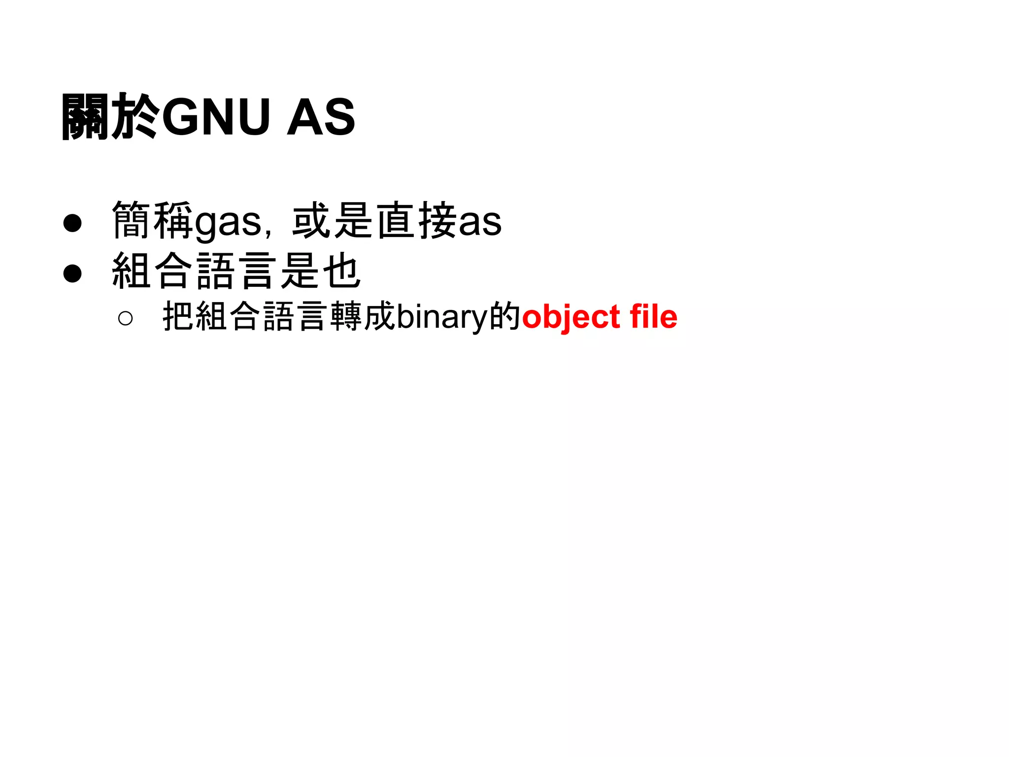 關於GNU AS
● 簡稱gas，或是直接as
● 組合語言是也
○ 把組合語言轉成binary的object file
 