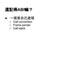還記得ABI嘛？
● 一樣要自己處理
○ Call convention
○ Frame pointer
○ Call stack
 