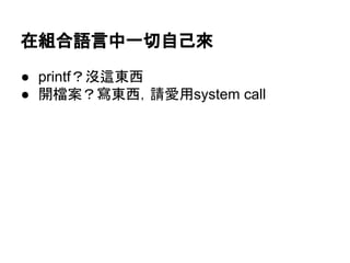 在組合語言中一切自己來
● printf？沒這東西
● 開檔案？寫東西，請愛用system call
 