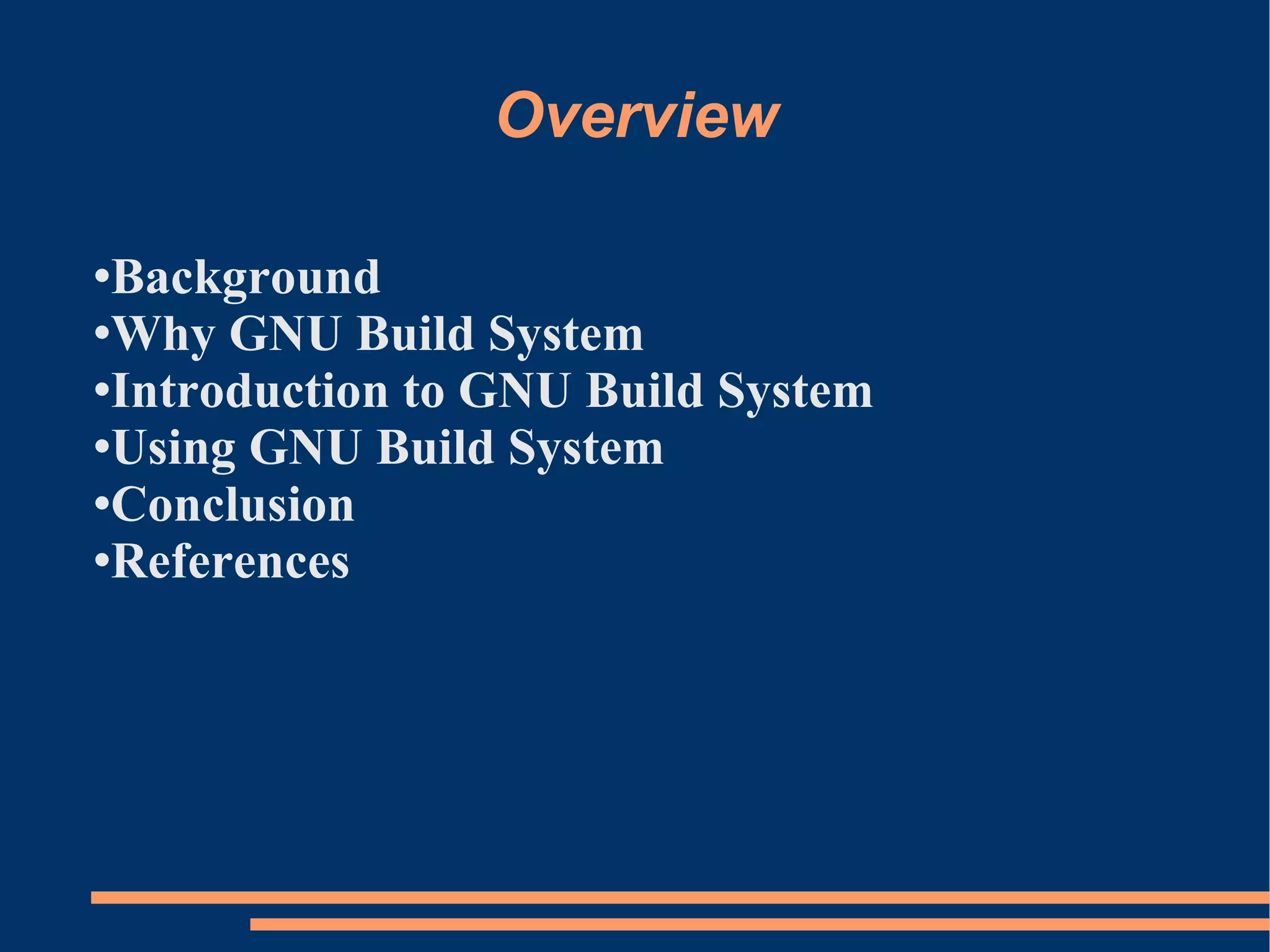 Overview

Background
Why GNU Build System

Introduction to GNU Build System

Using GNU Build System

Conclusion

References
 
