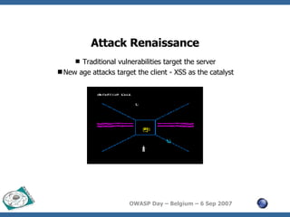 Attack Renaissance Traditional vulnerabilities target the server New age attacks target the client - XSS as the catalyst 